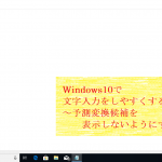 Windows10で文字入力をしやすくする方法～予測変換候補を表示しないようにする～