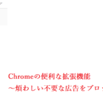 Chromeの便利な拡張機能～煩わしい不要な広告をブロック！！～