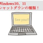 Windows10、11シャットダウンの種類！