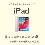 iPadを買ってよかったこと5選＆お得にiPadを購入する方法