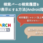 検索バーの検索履歴を非表示にする方法(Android版)