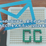  thunderbirdで、全てのメールに自動でCc.を入れたい（2024年版）